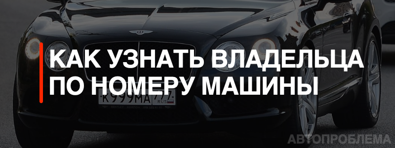 Как бесплатно узнать владельца машины по гос номеру через ГИБДД Как пробить собственника авто онлайн: платные сервисы