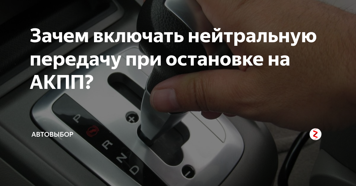 Какой автомат нельзя переключать в n при остановках в пробках? | практические советы | авто